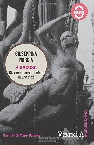 Siracusa. Dizionario sentimentale di una città di Giuseppina Norcia edito da Vanda Edizioni