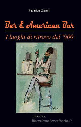 Bar & American bar. I luoghi di ritrovo del '900 di Federico Cartelli edito da Grifo (Cavallino)