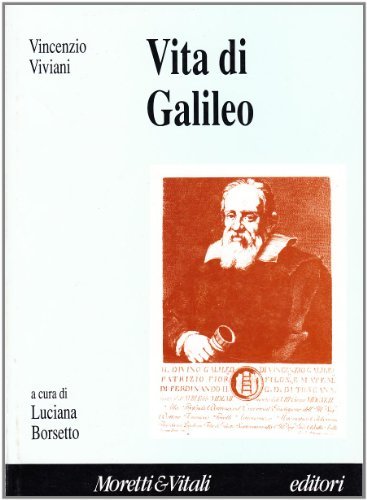 Vita di Galileo. Con appendice ai testi e documenti di Vincenzio Viviani edito da Moretti & Vitali