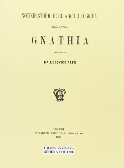 Notizie storiche ed archeologiche dell'antica Gnathia (rist. anast.) di Ludovico Pepe edito da Schena Editore