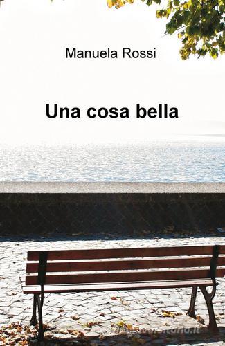 Una cosa bella di Manuela Rossi edito da ilmiolibro self publishing