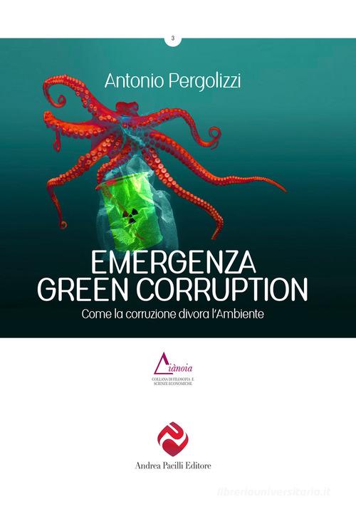 Emergenza green corruption. Come la corruzione divora l'ambiente di Antonio Pergolizzi edito da Andrea Pacilli Editore