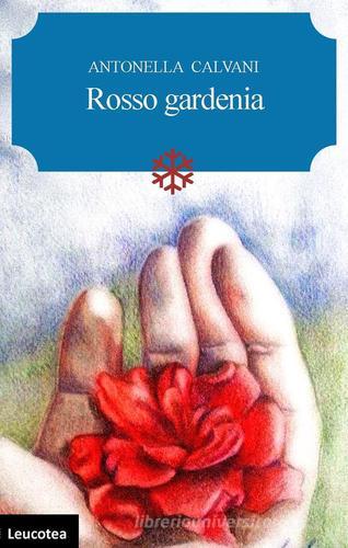Rosso gardenia di Antonella Calvani edito da Leucotea