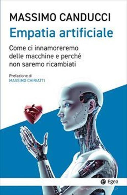 Empatia artificiale. Come ci innamoreremo delle macchine e perché non saremo ricambiati di Massimo Canducci edito da EGEA