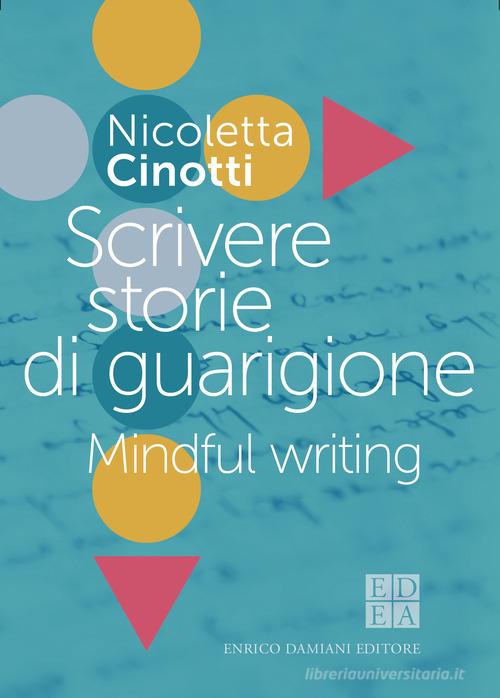 Scrivere storie di guarigione. Mindful writing di Nicoletta Cinotti edito da ED-Enrico Damiani Editore