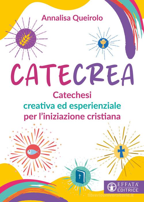 CateCrea. Catechesi creativa ed esperienziale per l'iniziazione cristiana di Annalisa Queirolo edito da Effatà Editrice