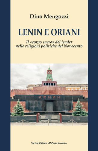 Lenin e Oriani. Il «corpo sacro» del leader nelle religioni politiche del Novecento di Dino Mengozzi edito da Il Ponte Vecchio