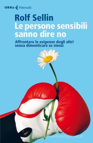 Le persone sensibili sanno dire no. Affrontare le esigenze degli altri senza dimenticare se stessi di Rolf Sellin edito da Feltrinelli