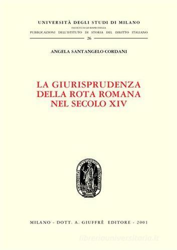 La giurisprudenza della Rota romana nel secolo XIV di Angela Santangelo Cordani edito da Giuffrè