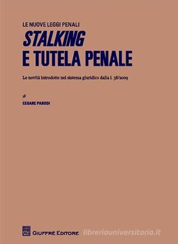 Stalking e tutela penale. Le novità introdotte nel sistema giuridico dalla L.38/2009 di Cesare Parodi edito da Giuffrè