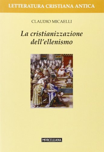 La cristianizzazione dell'ellenismo di Claudio Micaelli edito da Morcelliana