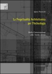 La progettualità architettonica per l'archeologia. Dalla conservazione alla tutela attiva di Igino Pineschi edito da Aracne