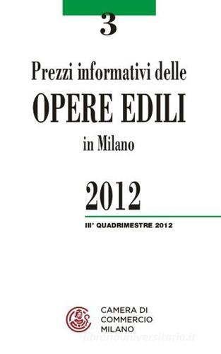 Prezzi informativi delle opere edili in Milano. Terzo quadrimestre 2012 edito da Camera di Commercio di Milano Monza Brianza Lodi