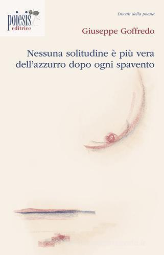 Nessuna solitudine è più vera dell'azzurro dopo ogni spavento di Giuseppe Goffredo edito da Poiesis (Alberobello)