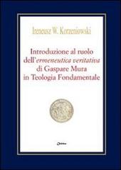 Introduzione al ruolo dell'«ermeneutica veritativa» di Gaspare Mura in Teologia Fondamentale di Ireneusz W. Korzeniowski edito da Chirico