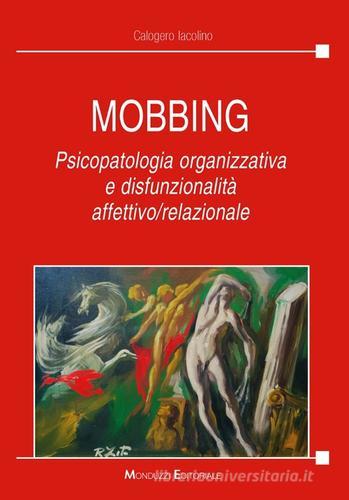 Mobbing. Psicopatologia organizzativa e disfunzionalità affettivo/relazionale di Calogero Iacolino edito da Monduzzi