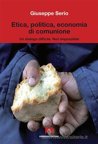 Etica, politica, economia di comunione di Giuseppe Serio edito da Armando Editore