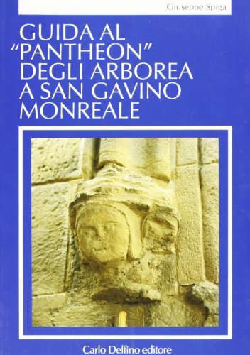 Guida al «Pantheon» degli Arborea a San Gavino Monreale di Giuseppe Spiga edito da Carlo Delfino Editore