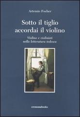 Sotto il tiglio accordai il violino. Violino e violinisti nella letteratura tedesca di Artemio Focher edito da Cremonabooks