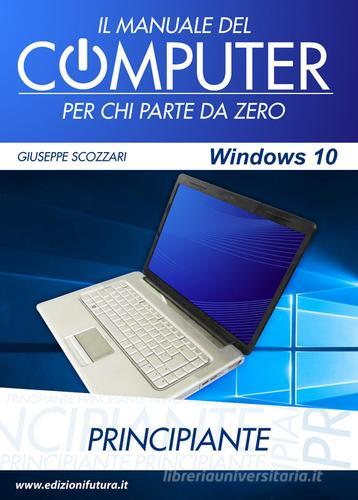 Il manuale del computer per chi parte da zero. Edizione Windows 10 di Giuseppe Scozzari edito da Edizionifutura.Com