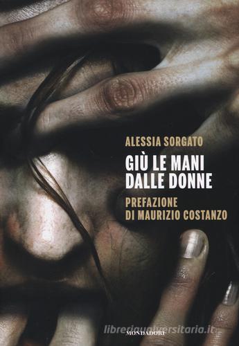 Giù le mani dalle donne di Alessia Sorgato edito da Mondadori Electa