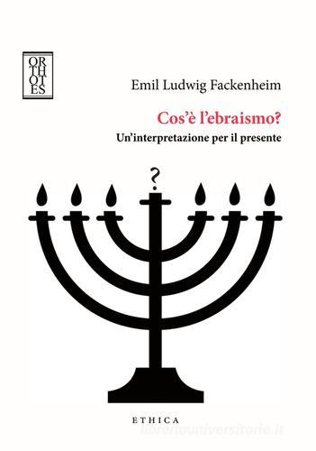 Cos'è l'ebraismo? Un'interpretazione per il presente di Emil Ludwig Fackenheim edito da Orthotes