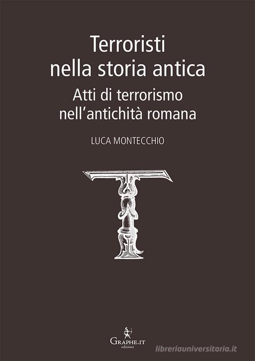 Terroristi nella storia antica. Atti di terrorismo nell'antichità romana di Luca Montecchio edito da Graphe.it