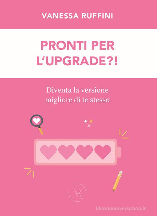 Pronti per l'upgrade?! Diventa la versione migliore di te stesso di Vanessa Ruffini edito da Sette Giorni