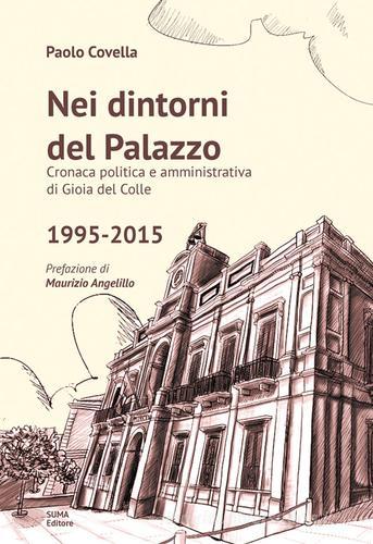 Nei dintorni del palazzo. Cronaca politica e amministrativa di Gioia del Colle 1995-2015 di Paolo Covella edito da Suma