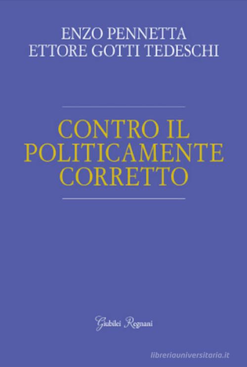 Contro il politicamente corretto di Enzo Pennetta, Ettore Gotti Tedeschi edito da Giubilei Regnani