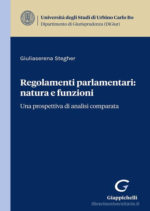 Regolamenti parlamentari: natura e funzioni. Una prospettiva di analisi comparata di Giuliaserena Stegher edito da Giappichelli