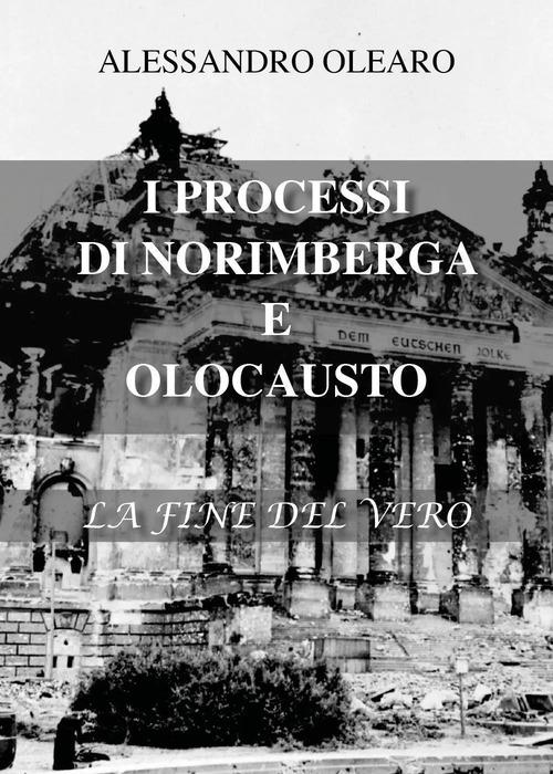 I processi di Norimberga e Olocausto. La fine del vero di Alessandro Olearo edito da Youcanprint