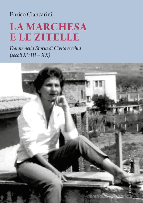 La marchesa e le zitelle. Donne nella storia di Civitavecchia di Enrico Ciancarini edito da Sette città