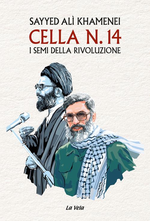Cella n. 14. I semi della rivoluzione di Sayyed Alì Khamenei edito da La Vela (Viareggio)