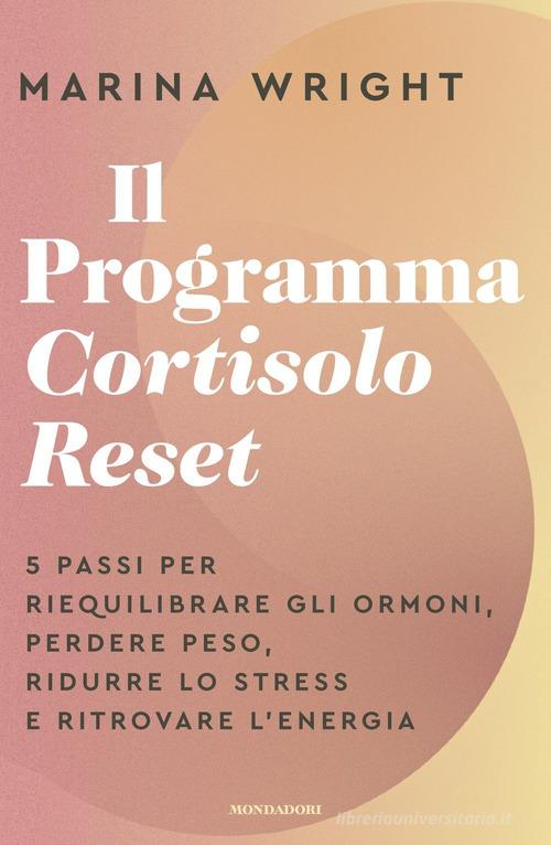 Il Programma Cortisolo Reset. 5 passi per riequilibrare gli ormoni, perdere peso, ridurre lo stress e ritrovare l'energia di Marina Wright edito da Mondadori