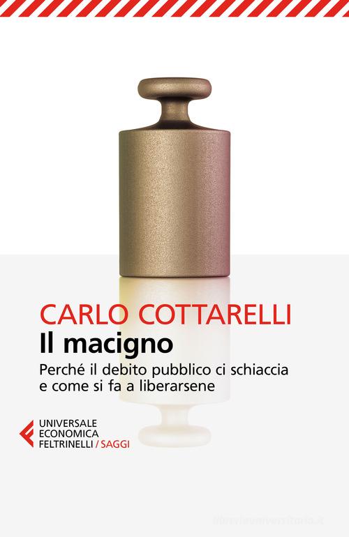 Il macigno. Perché il debito pubblico ci schiaccia e come si fa a liberarsene di Carlo Cottarelli edito da Feltrinelli