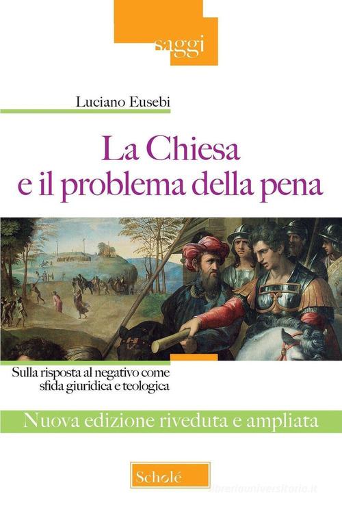 La Chiesa e il problema della pena. Sulla risposta al negativo come sfida giuridica e teologica. Ediz. ampliata di Luciano Eusebi edito da Scholé