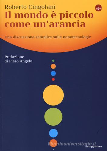 Il mondo è piccolo come un'arancia. Una discussione semplice sulle nanotecnologie di Roberto Cingolani edito da Il Saggiatore