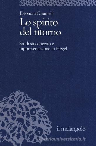 Lo spirito del ritorno. Studi su concetto e rappresentazione in Hegel di Eleonora Caramelli edito da Il Nuovo Melangolo