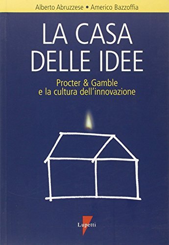 La casa delle idee. Procter & Gamble e la cultura dell'innovazione di Alberto Abruzzese, Americo Bazzoffia edito da Lupetti