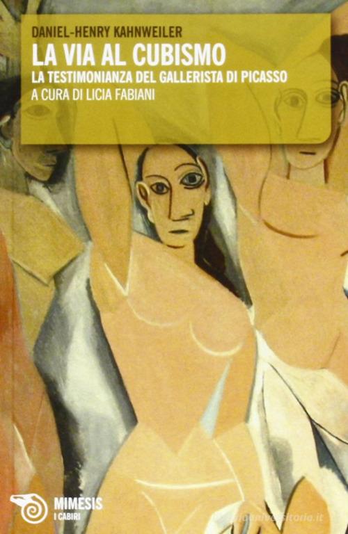 La via al cubismo. La testimonianza del gallerista di Picasso di Daniel H. Kahnweiler edito da Mimesis