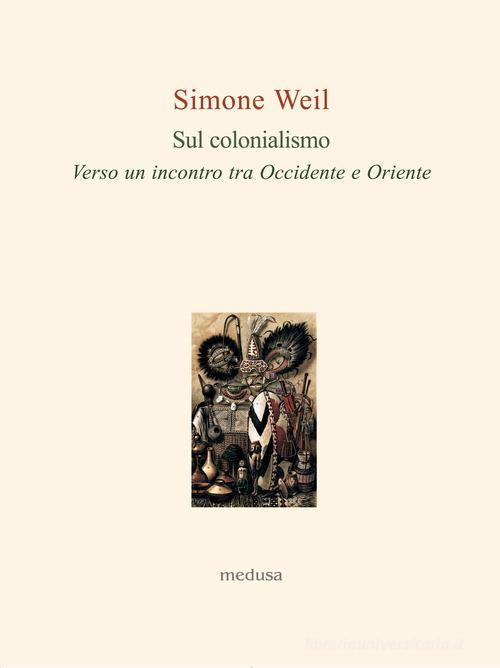 Sul colonialismo. Verso un incontro tra Occidente e Oriente di Simone Weil edito da Medusa Edizioni