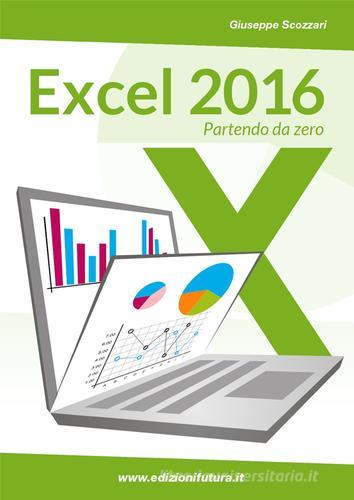 Excel 2016. Da principiante a esperto di Giuseppe Scozzari edito da Edizionifutura.Com