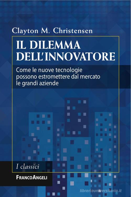 Il dilemma dell'innovatore. Come le nuove tecnologie possono estromettere dal mercato le grandi aziende di Clayton M. Christensen edito da Franco Angeli