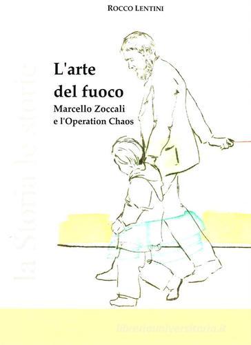 L'arte del fuoco. Marcello Zoccali e l'Operation Chaos di Rocco Lentini edito da Istituto Ugo Arcuri