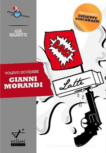 Volevo uccidere Gianni Morandi di Igor Nogarotto edito da Eclissi
