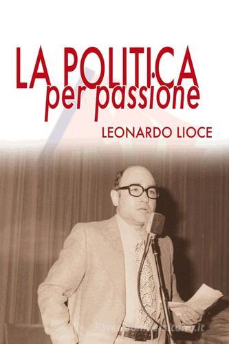La politica per passione di Leonardo Lioce edito da Edizioni del Rosone