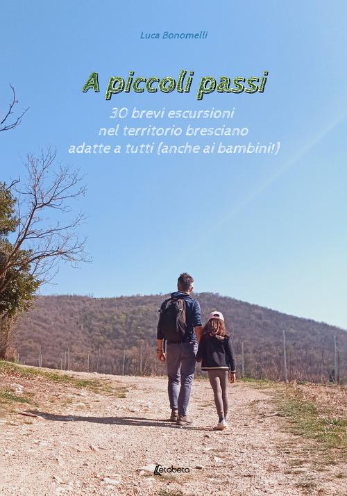 A piccoli passi. 30 brevi escursioni nel territorio bresciano adatte a tutte le età (anche ai bambini!) di Luca Bonomelli edito da EBS Print