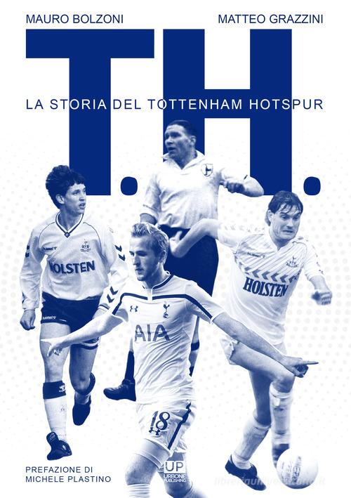T. H. La storia del Tottenham Hotspur di Mauro Bolzoni, Matteo Grazzini edito da Urbone Publishing