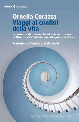 Viaggi ai confini della vita. Esperienze di pre-morte ed extra-corporee in Oriente e Occidente: un'indagine scientifica di Ornella Corazza edito da Feltrinelli